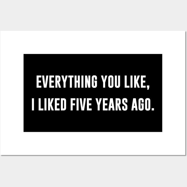 Everything You Like I Liked Five Years Ago Wall Art by sunima